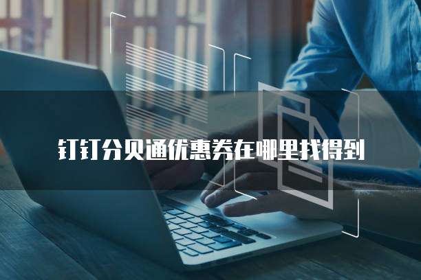 钉钉分贝通优惠券在哪里找得到