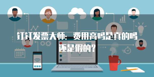 钉钉发票大师:费用高吗是真的吗还是假的?