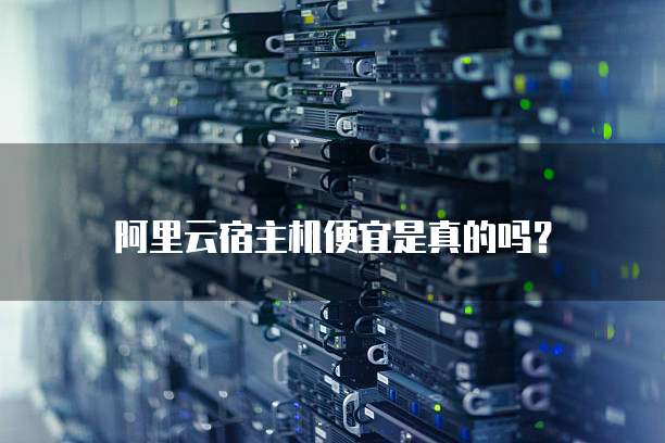 阿里云宿主机便宜是真的吗?