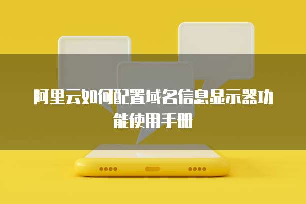 阿里云如何配置域名信息显示器功能使用手册