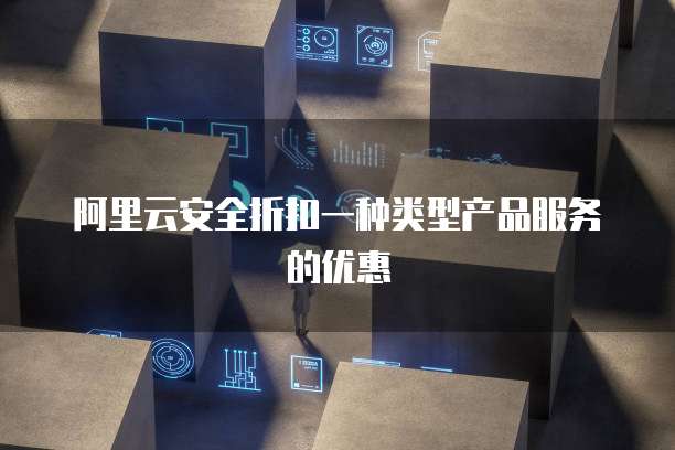阿里云安全折扣一种类型产品服务的优惠