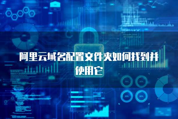 阿里云域名配置文件夹如何找到并使用它