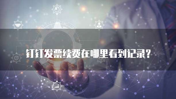 钉钉发票续费在哪里看到记录?
