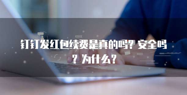 钉钉发红包续费是真的吗?安全吗?为什么?