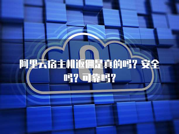 阿里云宿主机返佣是真的吗?安全吗?可靠吗?