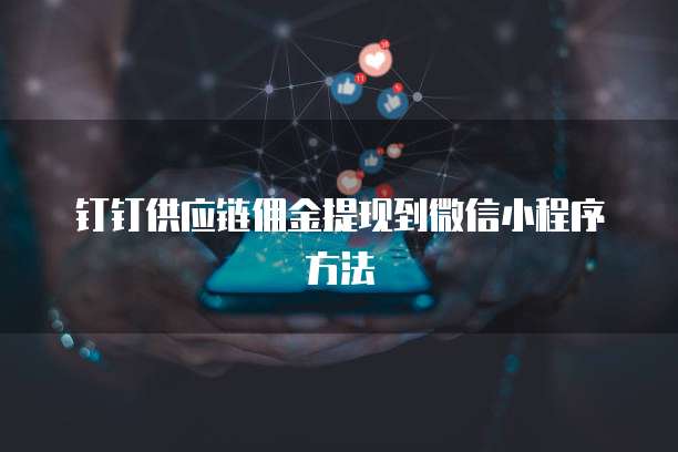钉钉供应链佣金提现到微信小程序方法