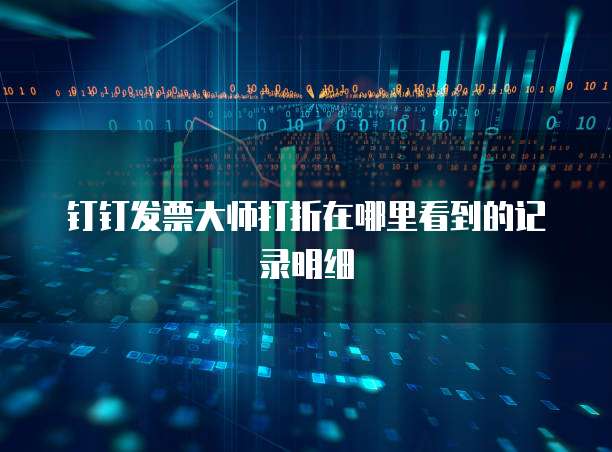 钉钉发票大师打折在哪里看到的记录明细