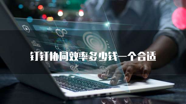 钉钉协同效率多少钱一个合适