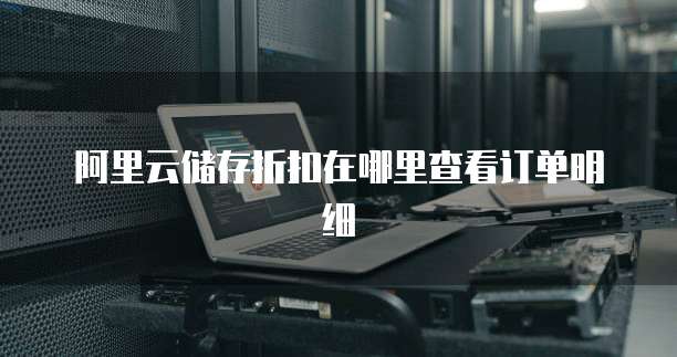 阿里云储存折扣在哪里查看订单明细