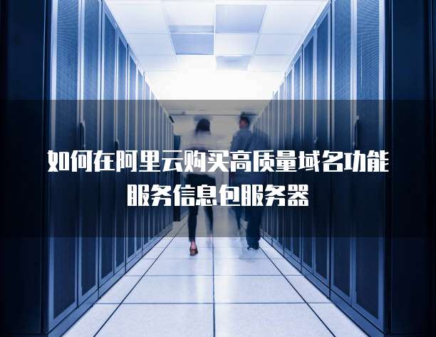 如何在阿里云购买高质量域名功能服务信息包服务器