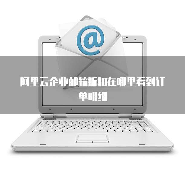 阿里云企业邮箱折扣在哪里看到订单明细