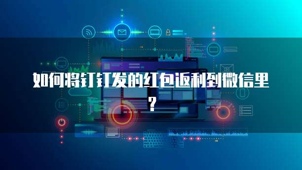 如何将钉钉发的红包返利到微信里？