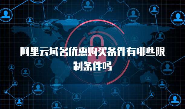 阿里云域名优惠购买条件有哪些限制条件吗