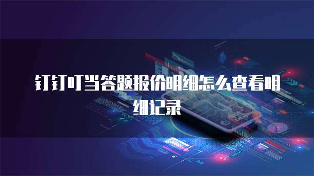 钉钉叮当答题报价明细怎么查看明细记录