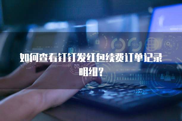 如何查看钉钉发红包续费订单记录明细?
