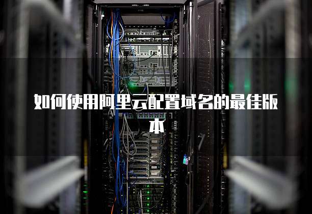 如何使用阿里云配置域名的最佳版本