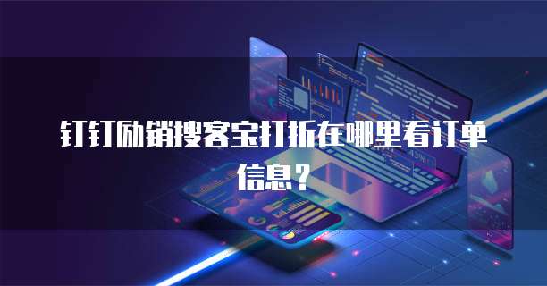 钉钉励销搜客宝打折在哪里看订单信息?