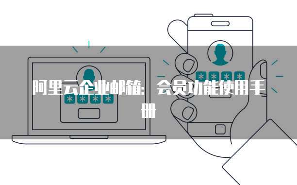 阿里云企业邮箱:会员功能使用手册