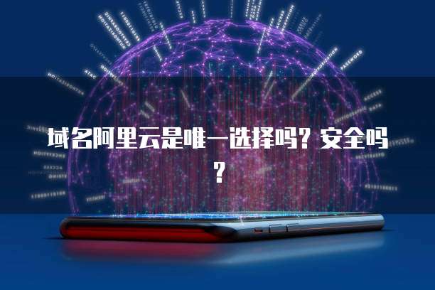 域名阿里云是唯一选择吗?安全吗?