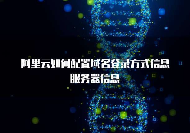 阿里云如何配置域名登录方式信息服务器信息