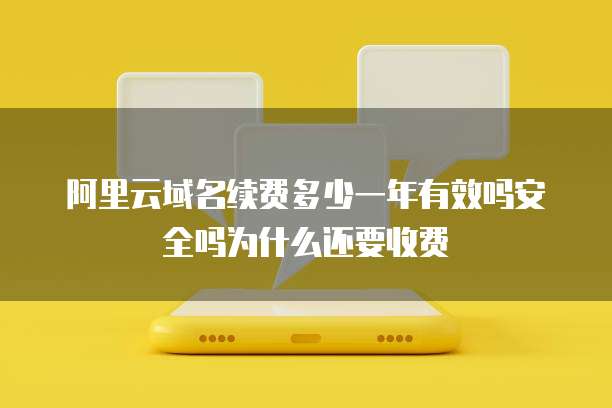 阿里云域名续费多少一年有效吗安全吗为什么还要收费