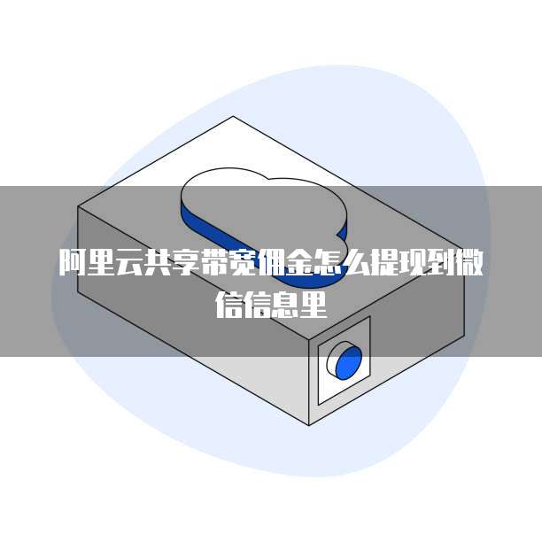 阿里云共享带宽佣金怎么提现到微信信息里