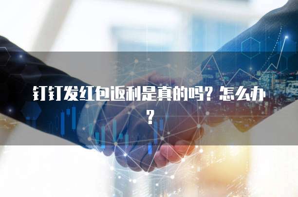 钉钉发红包返利是真的吗?怎么办?