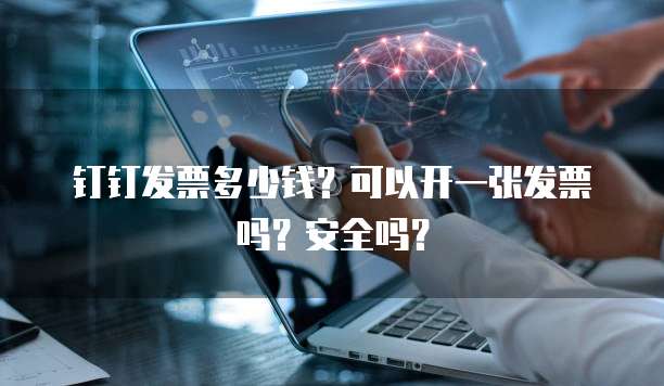 钉钉发票多少钱?可以开一张发票吗?安全吗?