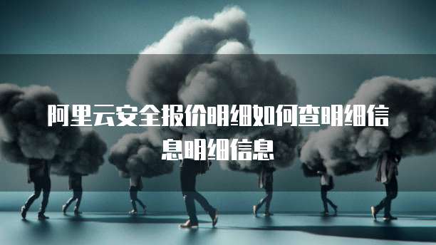 阿里云安全报价明细如何查明细信息明细信息