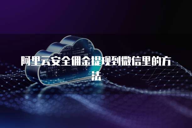 阿里云安全佣金提现到微信里的方法