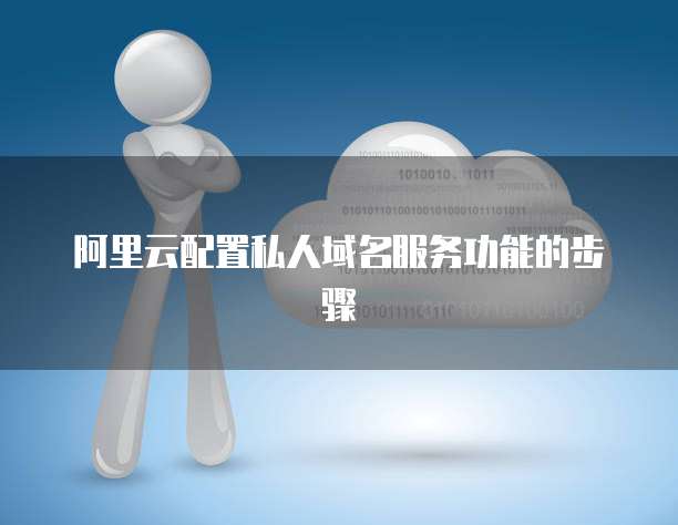 阿里云配置私人域名服务功能的步骤