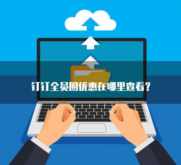 钉钉全员圈优惠在哪里查看?