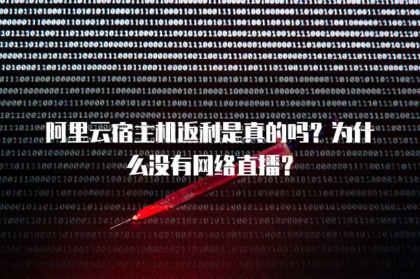 阿里云宿主机返利是真的吗?为什么没有网络直播?
