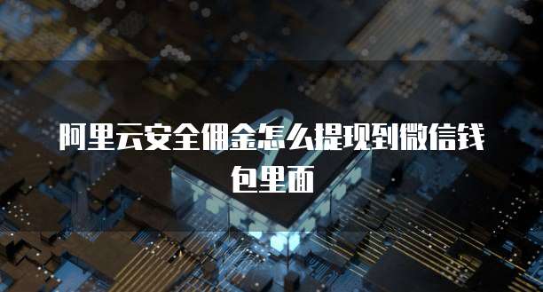 阿里云安全佣金怎么提现到微信钱包里面