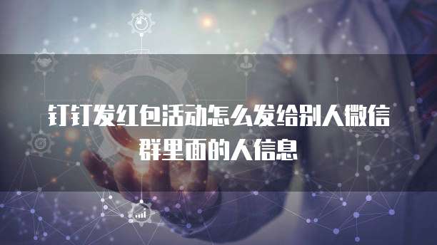 钉钉发红包活动怎么发给别人微信群里面的人信息