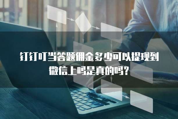 钉钉叮当答题佣金多少可以提现到微信上吗是真的吗?