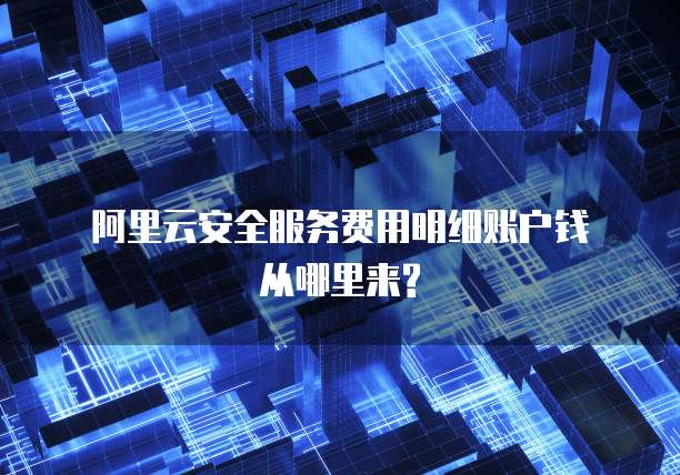 阿里云安全服务费用明细账户钱从哪里来?