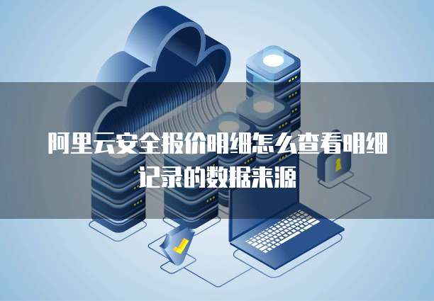 阿里云安全报价明细怎么查看明细记录的数据来源