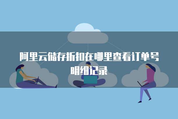 阿里云储存折扣在哪里查看订单号明细记录