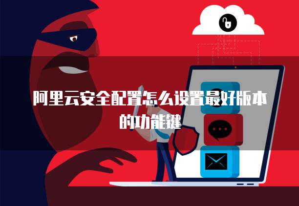 阿里云安全配置怎么设置最好版本的功能键