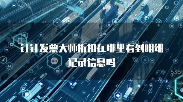 钉钉发票大师折扣在哪里看到明细记录信息吗