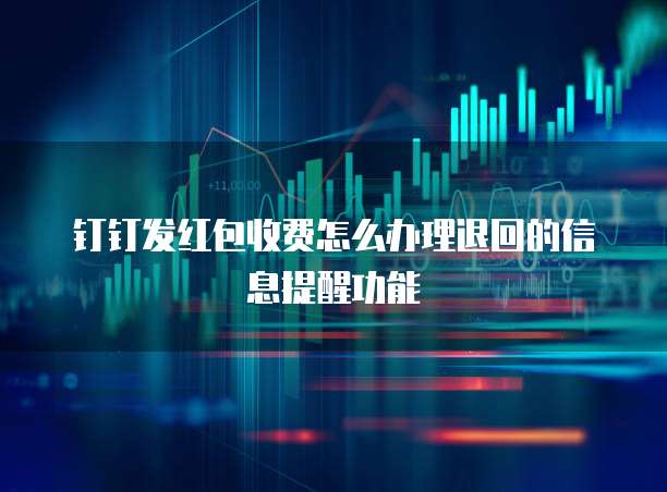 钉钉发红包收费怎么办理退回的信息提醒功能