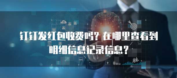 钉钉发红包收费吗?在哪里查看到明细信息记录信息?