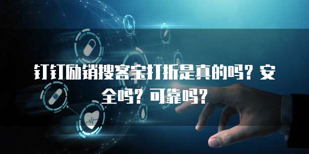 钉钉励销搜客宝打折是真的吗?安全吗?可靠吗?