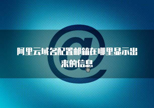 阿里云域名配置邮箱在哪里显示出来的信息