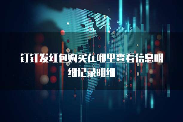 钉钉发红包购买在哪里查看信息明细记录明细