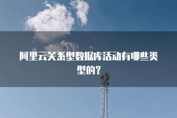 阿里云关系型数据库活动有哪些类型的?