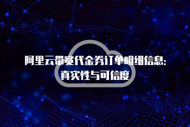 阿里云带宽代金券订单明细信息:真实性与可信度