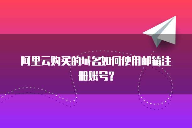 阿里云购买的域名如何使用邮箱注册账号?