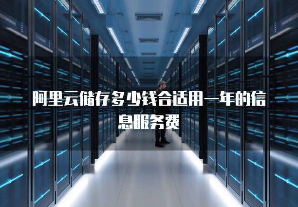 阿里云储存多少钱合适用一年的信息服务费